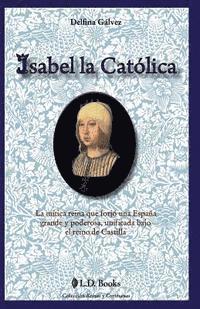 bokomslag Isabel la Catolica: La mitica reina que forjo una Espana grande y poderosa, unificada bajo el reino de Castilla