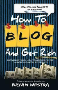 bokomslag How To Blog And Get Rich: Discover How To Blog Like A Pro And Make A Full Time Passive-Residual Income In The Process