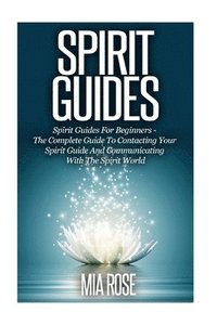 bokomslag Spirit Guides: Spirit Guides For Beginners: The Complete Guide To Contacting Your Spirit Guide And Communicating With The Spirit Worl