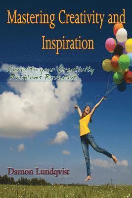 Mastering Creativity and Inspiration: Cures to your Creativity Problems Revealed! 1