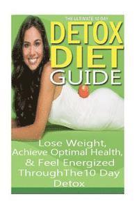 bokomslag The Ultimate 10 Day Detox Diet Guide: Lose Weight Quickly, Achieve Optimal Health and Feel Energized Through the 10 Day Detox