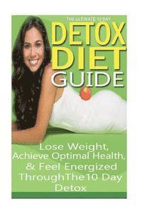 bokomslag The Ultimate 10 Day Detox Diet Guide: Lose Weight Quickly, Achieve Optimal Health and Feel Energized Through the 10 Day Detox