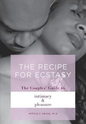 The Recipe for Ecstasy: The Couples' Guide to Intimacy and Pleasure: The Couple' Guide to Intimacy and Pleasure 1