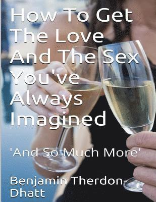 bokomslag How To Get The Love And The Sex You've Always Imagined: 'And So Much More'