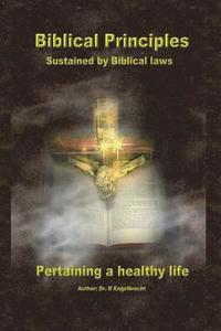 bokomslag Biblical Principles sustained by Biblical laws pertaining a healthy life
