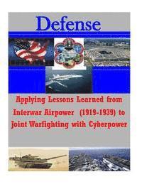 bokomslag Applying Lessons Learned from Interwar Airpower (1919-1939) to Joint Warfighting with Cyberpower