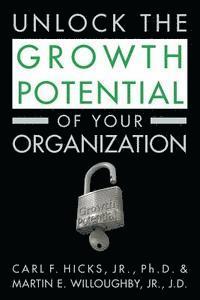 Martin Willoughby Jr. J. D., Carl F. Hicks Jr. Ph. D. - Unlock the Growth Potential of Your Organization, Häftad