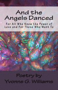 And the Angels Danced: For All Who Know the Power of Love and For Those Who Want To 1