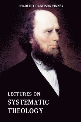 Lectures on Systematic Theology: Embracing Moral Government, The Atonement, Moral And Physical Depravity, Natural, Moral, AND Gracious Ability, Repent 1