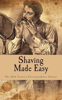 bokomslag Shaving Made Easy: What The Man Who Shaves Ought To Know
