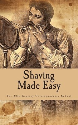 Shaving Made Easy: What The Man Who Shaves Ought To Know 1