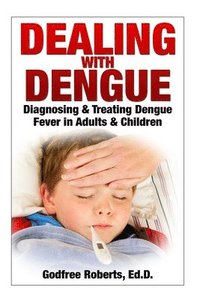 bokomslag Dealing with Dengue: the Complete Guide: Preventing, Diagnosing, Treating & Recovering from Dengue Infections