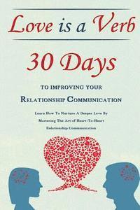bokomslag Love Is A Verb - 30 Days To Improving Your Relationship Communication: Learn How To Nurture A Deeper Love By Mastering The Art of Heart-To-Heart Relat