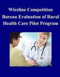 Wireline Competition Bureau Evaluation of Rural Health Care Pilot Program 1