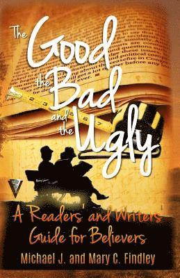 The Good, the Bad, and the Ugly: : A Readers' and Writers' Guide for Believers 1