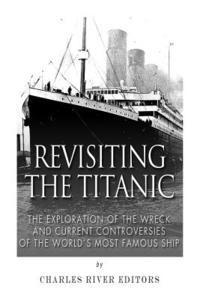 bokomslag Revisiting the Titanic: The Exploration of the Wreck and Current Controversies Surrounding the World's Most Famous Ship