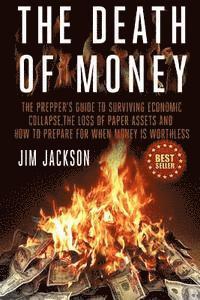 bokomslag The Death Of Money: The Prepper's Guide To Surviving Economic Collapse, The Loss Of Paper Assets And How To Prepare When Money Is Worthles