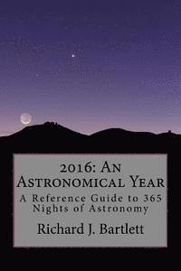 Richard J. Bartlett - 2016: An Astronomical Year: A Reference Guide to 365 Nights of Astronomy, Häftad