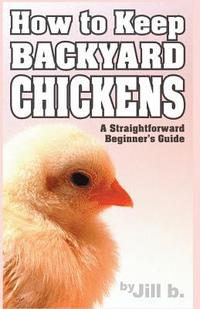 bokomslag How to Keep Backyard Chickens - A Straightforward Beginner's Guide: (B&W Edition)