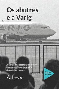 bokomslag Os abutres e a Varig: A historia da destruicao da maior companhia aerea brasileira de todos os tempos