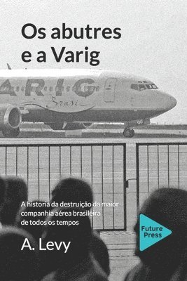 bokomslag Os abutres e a Varig: A historia da destruicao da maior companhia aerea brasileira de todos os tempos