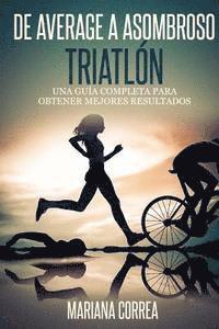 bokomslag De Average a Asombroso Triatlon: Una guia completa para obtener mejores resultados