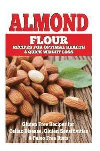 bokomslag Almond Flour Recipes for Optimal Health and Quick Weight Loss: Gluten Free Recipes for Celiac Disease, Gluten Sensitivities, and Paleo Diets