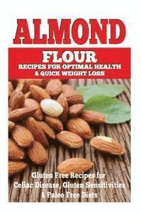 bokomslag Almond Flour Recipes for Optimal Health and Quick Weight Loss: Gluten Free Recipes for Celiac Disease, Gluten Sensitivities, and Paleo Diets