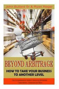 bokomslag Beyond Arbitrage: How to Take your Business to Another Level: The Comprehensive Guide to Sourcing Wholesale, Trade Shows, Closeouts, and