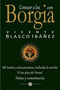 bokomslag Conocer a los Borgia con Vicente Blasco Ibanez: 40 textos y documentos, incluida la novela 'A los pies de Venus'. Notas y comentarios