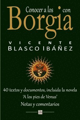 Conocer a los Borgia con Vicente Blasco Ibanez: 40 textos y documentos, incluida la novela 'A los pies de Venus'. Notas y comentarios