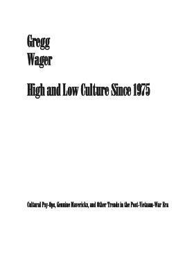 bokomslag High and Low Culture Since 1975: Cultural Psy-Ops, Genuine Mavericks, and Other Trends in the Post-Vietnam Era