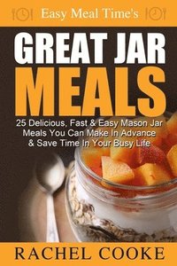 bokomslag Easy Meal Time's GREAT JAR MEALS: 25 Delicious, Fast & Easy Mason Jar Meals You Can Make In Advance & Save Time In Your Busy Life