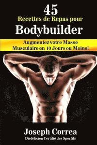 bokomslag 45 Recettes de Repas pour Bodybuilder: Augmentez votre Masse Musculaire en 10 Jours ou Moins!