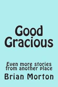 Good Gracious: Even more stories from another place 1