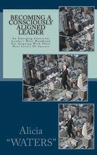 bokomslag Becoming A Consciously Aligned Leader: An Emerging Conscious Leader's Mini-Handbook For Aligning With Their Next Levels Of Success