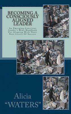 bokomslag Becoming A Consciously Aligned Leader: An Emerging Conscious Leader's Mini-Handbook For Aligning With Their Next Levels Of Success