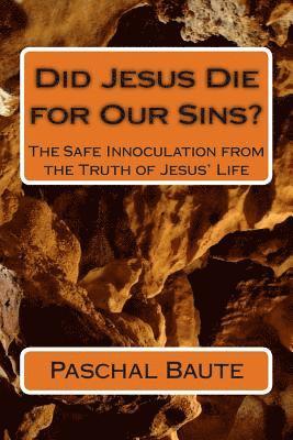 Did Jesus Die for Our Sins?: The Safe Innoculation from the Truth of Jesus' Life 1