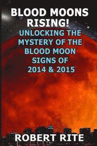 Robert Rite - Blood Moons Rising: Unlocking the Mystery of the Coming Blood Moons of 2014 & 2015, Häftad