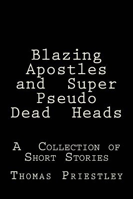 Blazing Apostles and Super Pseudo Dead Heads: A Collection of Short Stories 1