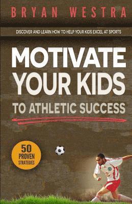 bokomslag Motivate Your Kids To Athletic Success: Discover and Learn How To Help Your Kids Excel At Sports