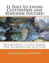 bokomslag 21 Days To Living ClutterFree and Kingdom Focused: Devotional Study Guide to Eliminate Clutter