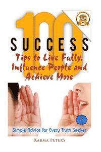 100 Success Tips to Live Fully, Influence People and Achieve More: Simple Advice for Every Truth Seeker 1