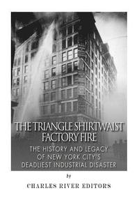 bokomslag The Triangle Shirtwaist Factory Fire: The History and Legacy of New York City's Deadliest Industrial Disaster