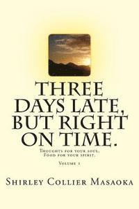 Three Days Late, But Right On Time.: Thoughts for your soul, Food for your spirit. 1