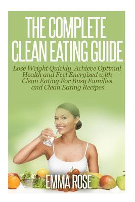 bokomslag The Complete Clean Eating Guide: Lose Weight Quickly, Achieve Optimal Health and Feel Energized with Clean Eating for Busy Families and Clean Eating R