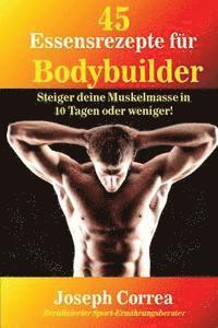 bokomslag 45 Essensrezepte fur Bodybuilder: Steiger deine Muskelmasse in 10 Tagen oder weniger!