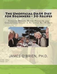 James P. O'Brien Ph. D. - The Unofficial DASH Diet for Beginners - 30 Recipes: Conquer Weight, Blood Pressure and Health Issues in As Little As 14 Days, Häftad