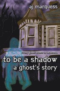 bokomslag to be a shadow: A Ghost's Story