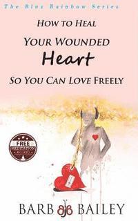 bokomslag How to Heal Your Wounded Heart so You Can Love Freely